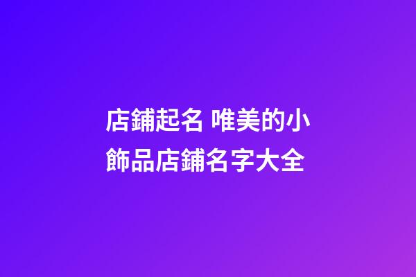 店鋪起名 唯美的小飾品店鋪名字大全-第1張-店鋪起名-玄機派